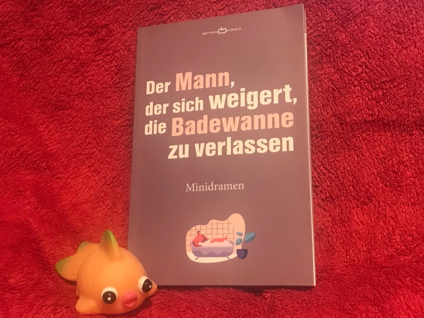 Minidramen: Der Mann, der sich weigert, die Badewanne zu verlassen (hrsg. Edition&nbsp;Kürbis)